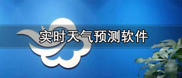 实时天气预测软件有哪些_最准时准确的实时天气预测软件推荐