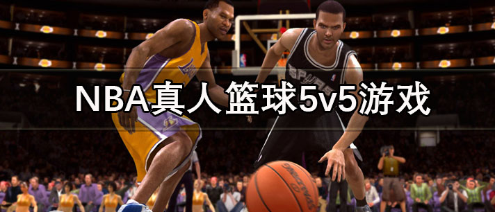 NBA真人篮球5v5游戏大全_高燃的NBA真人篮球5v5中文版游戏推荐