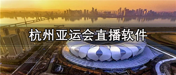 可以看杭州亚运会直播app有哪些_免费的杭州亚运会直播app合集