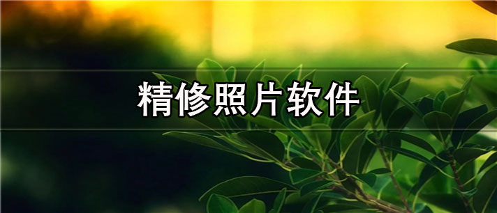 精修照片app哪个比较好_拍照必备的精修照片app合集